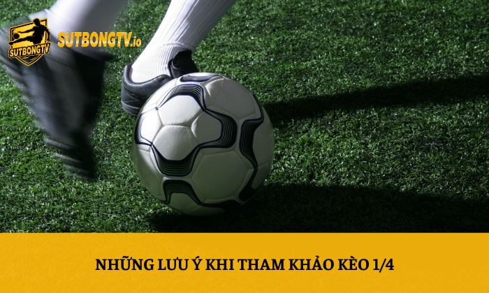 Những lưu ý khi tham khảo kèo 1/4