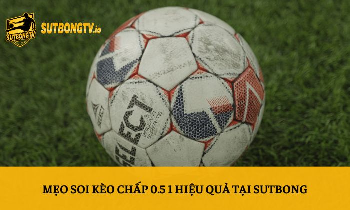 Mẹo soi kèo chấp 0.5 1 hiệu quả tại Sutbong