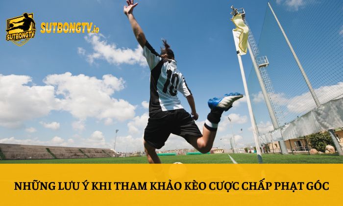 Những lưu ý khi tham khảo kèo cược chấp phạt góc