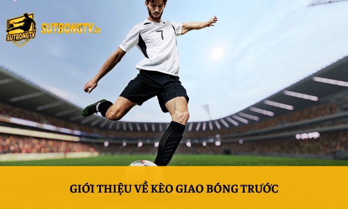 Giới thiệu về kèo giao bóng trước
