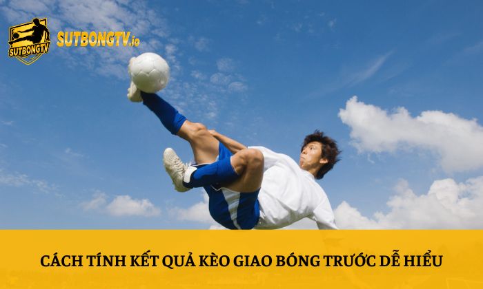 Cách tính kết quả kèo giao bóng trước dễ hiểu