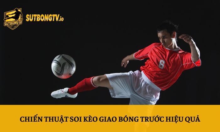 Chiến thuật soi kèo giao bóng trước hiệu quả
