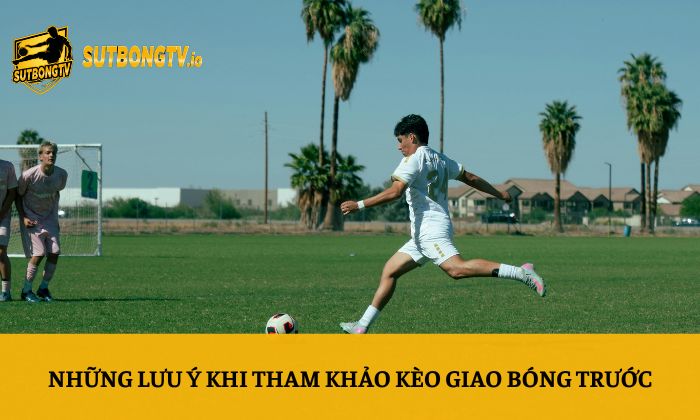 Những lưu ý khi tham khảo kèo giao bóng trước