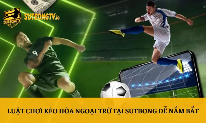 Luật chơi kèo hòa ngoại trừ tại Sutbong dễ nắm bắt