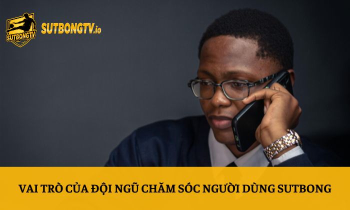 Vai trò của đội ngũ chăm sóc người dùng Sutbong