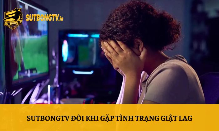 SutbongTV đôi khi gặp tình trạng giật lag